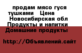 продам мясо гуся тушками › Цена ­ 300 - Новосибирская обл. Продукты и напитки » Домашние продукты   